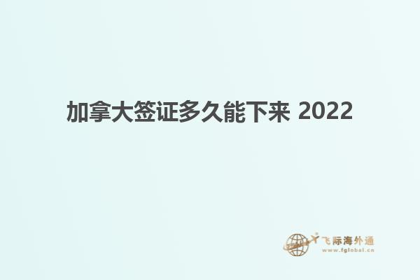 加拿大簽證多久能下來 2022