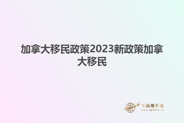 加拿大移民政策2023新政策加拿大移民