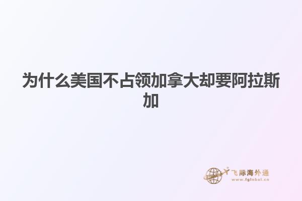 為什么美國不占領(lǐng)加拿大卻要阿拉斯加