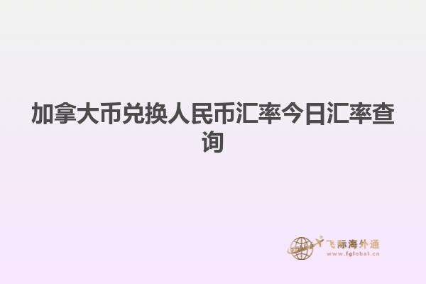 加拿大幣兌換人民幣匯率今日匯率查詢