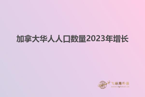 加拿大華人人口數(shù)量2023年增長(zhǎng)