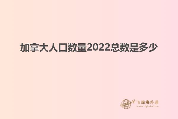 加拿大人口數(shù)量2022總數(shù)是多少