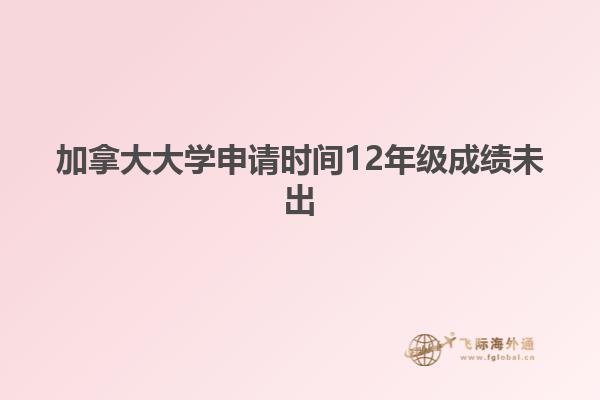 加拿大大學(xué)申請(qǐng)時(shí)間12年級(jí)成績(jī)未出