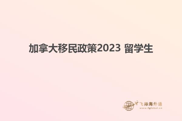 加拿大移民政策2023 留學(xué)生