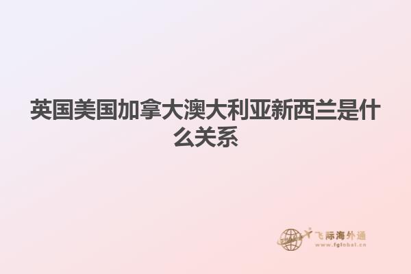 英國美國加拿大澳大利亞新西蘭是什么關系