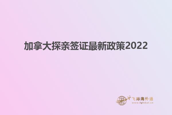 加拿大探親簽證最新政策2022