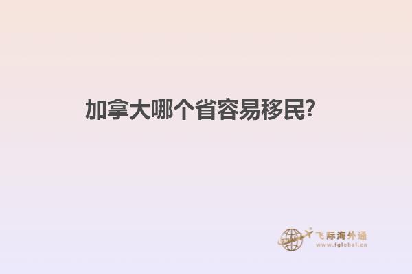 加拿大哪個省容易移民？