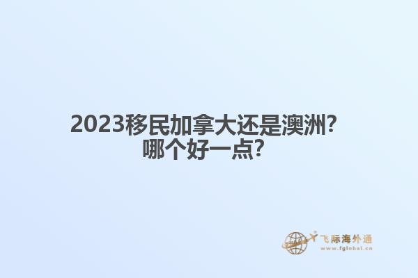 2023移民加拿大還是澳洲？哪個好一點？