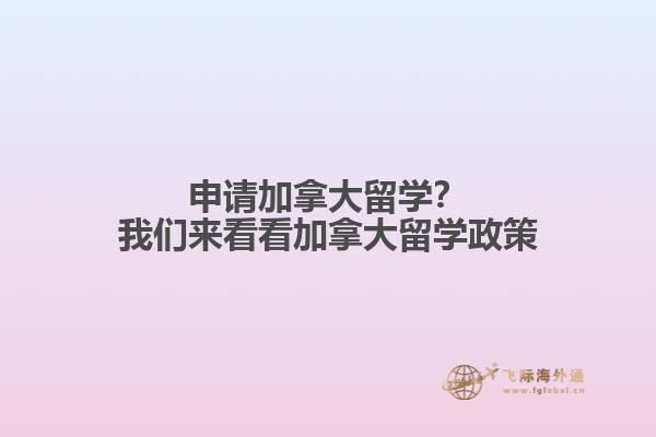 申請(qǐng)加拿大留學(xué)？我們來看看加拿大留學(xué)政策