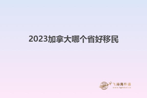 2023加拿大哪個省好移民