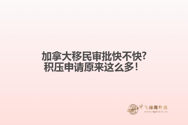 加拿大移民審批快不快?積壓申請(qǐng)?jiān)瓉磉@么多！