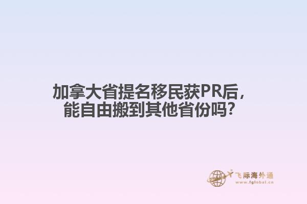 加拿大省提名移民獲PR后，能自由搬到其他省份嗎？