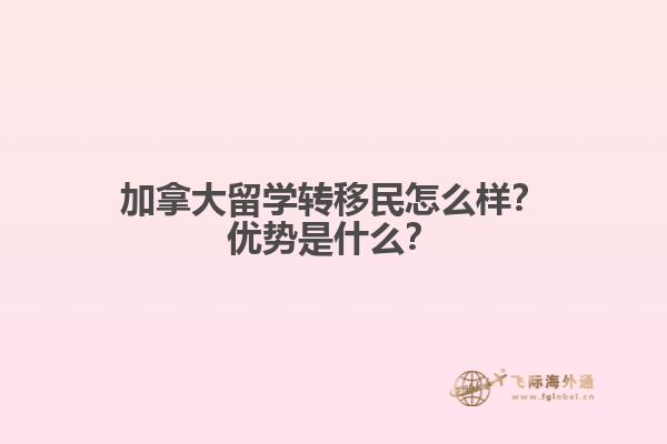 加拿大留學轉(zhuǎn)移民怎么樣？加拿大留學轉(zhuǎn)移民怎么樣？