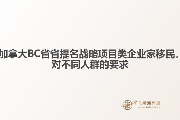 ?加拿大BC省省提名戰(zhàn)略項(xiàng)目類企業(yè)家移民，對(duì)不同人群的要求