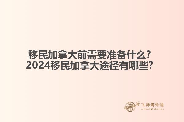 移民加拿大前需要準(zhǔn)備什么？2024移民加拿大途徑有哪些？