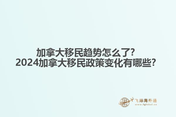 加拿大移民趨勢(shì)怎么了？2024加拿大移民政策變化有哪些？