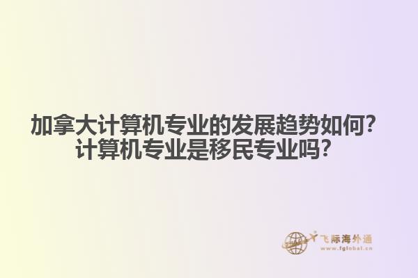 加拿大計算機專業(yè)的發(fā)展趨勢如何？計算機專業(yè)是移民專業(yè)嗎？