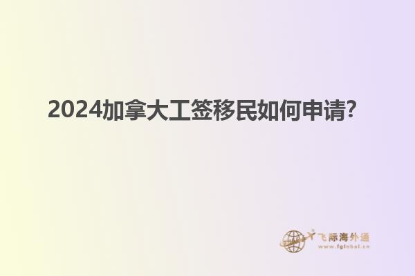 2024加拿大工簽移民如何申請？