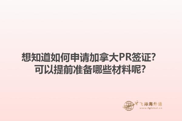 想知道如何申請加拿大PR簽證？ 可以提前準備哪些材料呢？