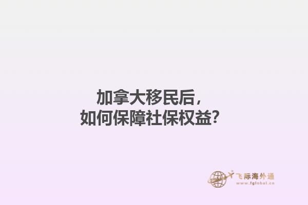 加拿大移民后，如何保障社保權益？