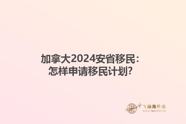 加拿大2024安省移民：怎樣申請(qǐng)移民計(jì)劃？