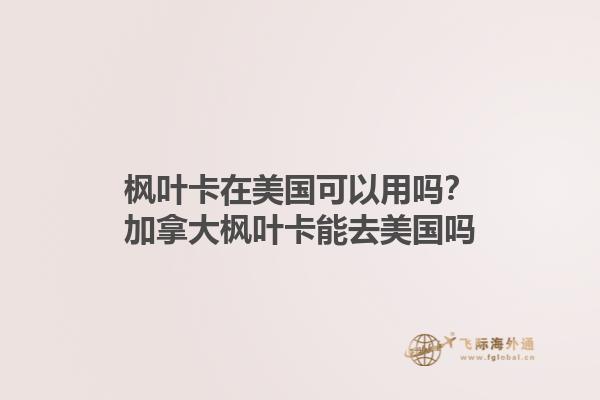 楓葉卡在美國可以用嗎？加拿大楓葉卡能去美國嗎