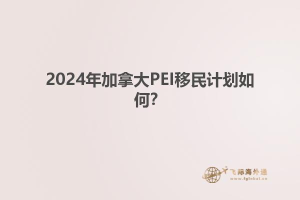 2024年加拿大PEI移民計(jì)劃如何？